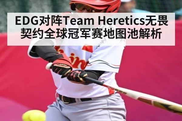 EDG对阵Team Heretics无畏契约全球冠军赛地图池解析（kaiyun）