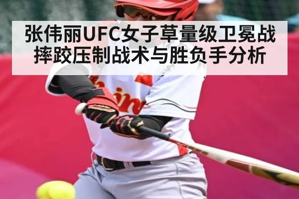 张伟丽UFC女子草量级卫冕战摔跤压制战术与胜负手分析（kaiyun）